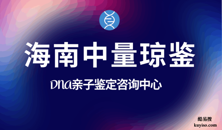 儋州市中量瓊鑒12家合法親子鑒定中心名冊大全（附2025年盤點）